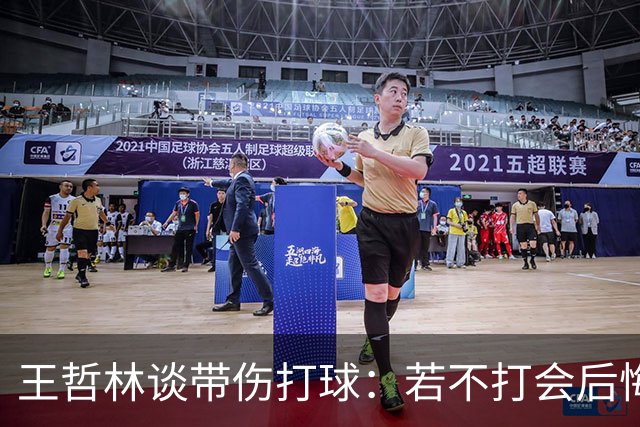 王哲林谈带伤打球：若不打会后悔 一辈子能有几次站在总决舞台上
